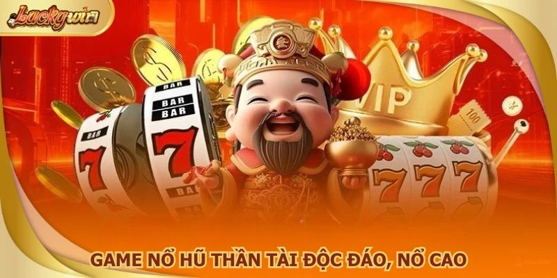 Quay hũ Thần Tài, đón may mắn và cơ hội trúng thưởng triệu đô ngay lập tức