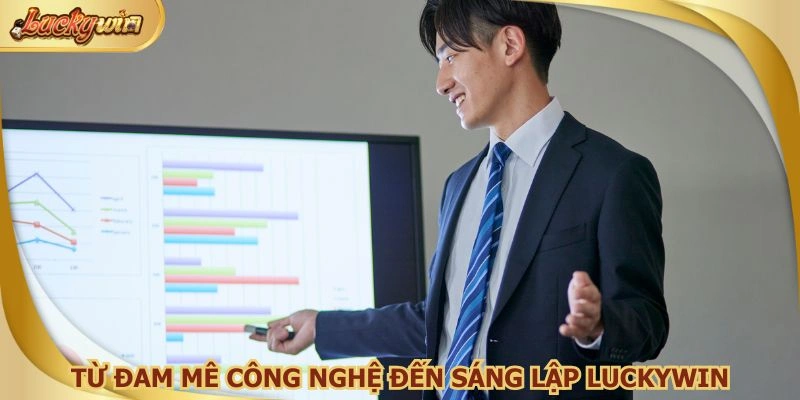 Từ đam mê công nghệ đến sáng lập Luckywin