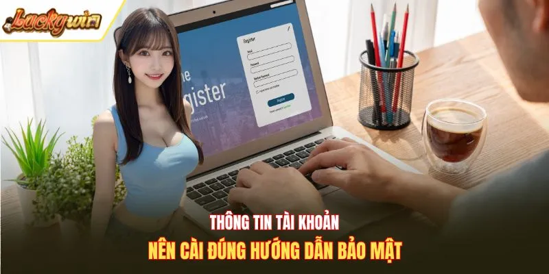 Thông tin tài khoản nên cài đúng hướng dẫn bảo mật