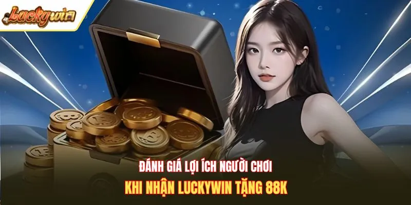 Đánh giá lợi ích người chơi khi nhận Luckywin tặng 88K