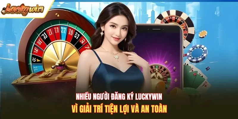 Nhiều người đăng ký Luckywin vì giải trí tiện lợi và an toàn