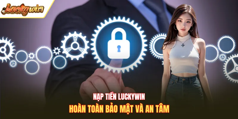 Nạp tiền tại Luckywin hoàn toàn bảo mật và an tâm