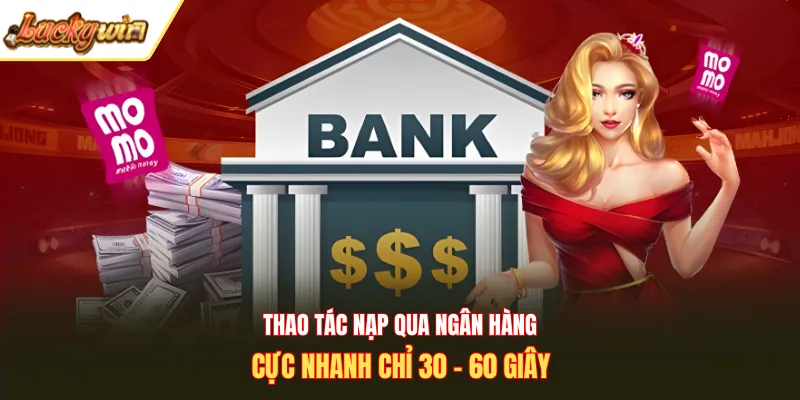Thao tác nạp qua ngân hàng cực nhanh chỉ 30 - 60 giây