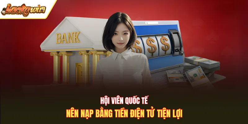 Hội viên quốc tế nên nạp bằng tiền điện tử tiện lợi