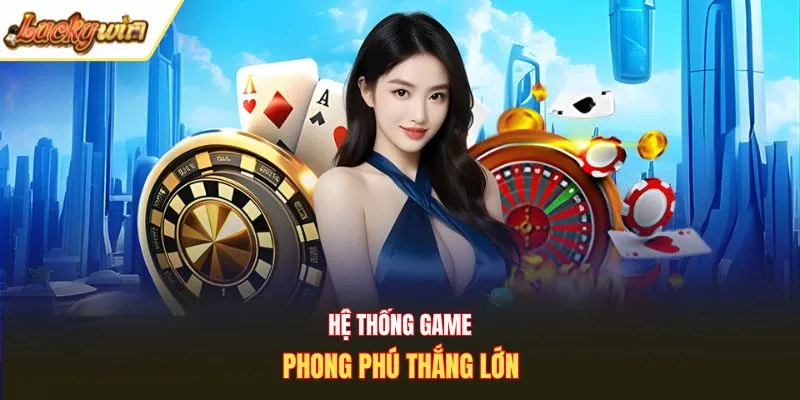 Hệ thống game phong phú thắng lớn