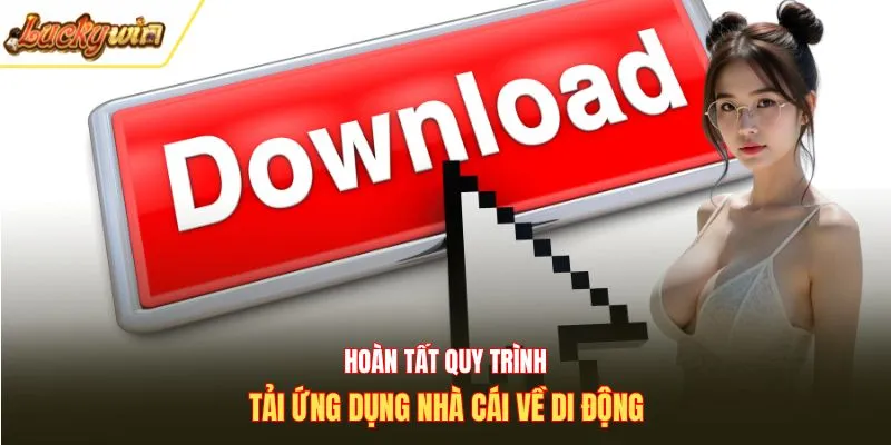 Hoàn tất quy trình tải ứng dụng nhà cái về di động