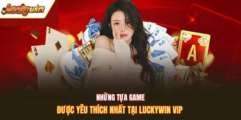 Những tựa game được yêu thích nhất tại Luckywin Vip 